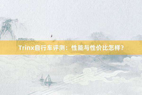 Trinx自行车评测：性能与性价比怎样？